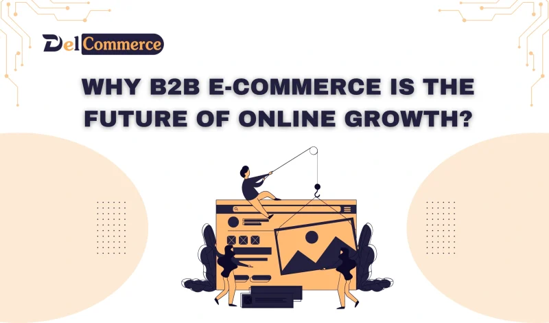 Why B2B E-commerce is the Next Big Opportunity for Online Growth